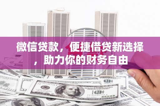 梨树县微信贷款，便捷借贷新选择，助力你的财务自由